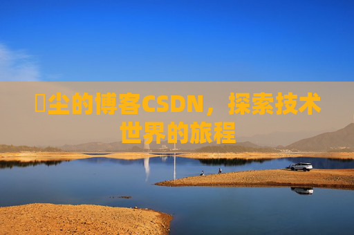 玦尘的博客CSDN,探索技术世界的旅程